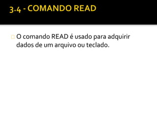 O comando READ é usado para adquirir 
dados de um arquivo ou teclado. 
 