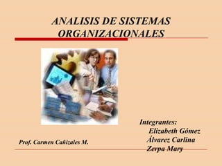 ANALISIS DE SISTEMAS  ORGANIZACIONALES  Integrantes:      Elizabeth Gómez     Álvarez Carlina     Zerpa Mary Prof. Carmen Cañizales M. 