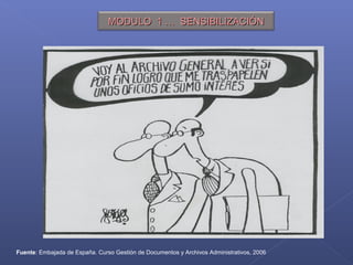 Fuente: Embajada de España. Curso Gestión de Documentos y Archivos Administrativos, 2006
MODULO 1 … SENSIBILIZACIÓNMODULO 1 … SENSIBILIZACIÓN
 