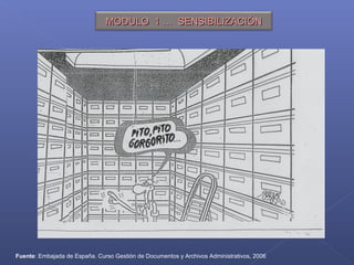 Fuente: Embajada de España. Curso Gestión de Documentos y Archivos Administrativos, 2006
MODULO 1 … SENSIBILIZACIÓNMODULO 1 … SENSIBILIZACIÓN
 