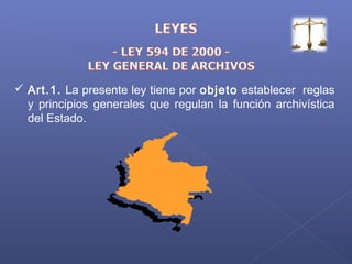  Art.1. La presente ley tiene por objeto establecer reglas
y principios generales que regulan la función archivística
del Estado.
 
