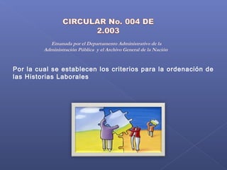 Emanada por el Departamento Administrativo de la
Administración Pública y el Archivo General de la Nación
Por la cual se establecen los criterios para la ordenación de
las Historias Laborales
 