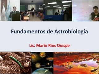 Fundamentos de Astrobiología
Lic. Mario Rios Quispe

 