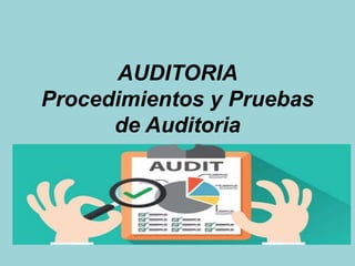 AUDITORIA
Procedimientos y Pruebas
de Auditoria
 