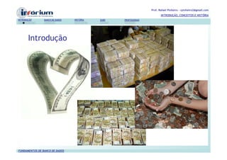 Prof. Rafael Pinheiro – rpinheiro2@gmail.com
                                                                          INTRODUÇÃO, CONCEITOS E HISTÓRIA
INTRODUÇÃO      BANCO DE DADOS   HISTÓRIA   SGBD   PROFISSIONAIS




       Introdução




FUNDAMENTOS DE BANCO DE DADOS
 