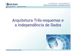 Prof. Rafael Pinheiro – rafael.inforium@gmail.com
                                                  ARQUITETURA TRÊS-ESQUEMAS E A INDEPENDÊNCIA DE DADOS
ARQUITETURA 3-ESQUEMAS   INDEPENDÊNCIA DE DADOS




              Arquitetura Três-esquemas e
               a Independência de Dados




FUNDAMENTOS DE BANCO DE DADOS
 