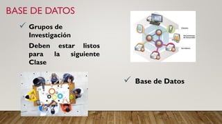 BASE DE DATOS
✓ Base de Datos
✓ Grupos de
Investigación
Deben estar listos
para la siguiente
Clase
 