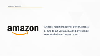 Inteligencia de Negocios
Amazon: recomendaciones personalizadas
El 35% de sus ventas anuales provienen de
recomendaciones de productos..
 