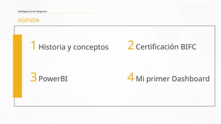 AGENDA
Inteligencia de Negocios
1Historia y conceptos 2Certificación BIFC
3PowerBI 4Mi primer Dashboard
 