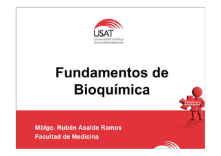 Fundamentos de
Bioquímica
Mblgo. Rubén Asalde Ramos
Facultad de Medicina
 