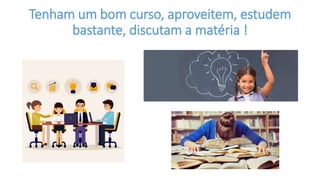 Tenham um bom curso, aproveitem, estudem
bastante, discutam a matéria !
 