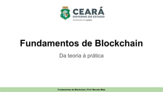Fundamentos de Blockchain
Da teoria à prática
Fundamentos de Blockchain | Prof. Marcelo Melo
 
