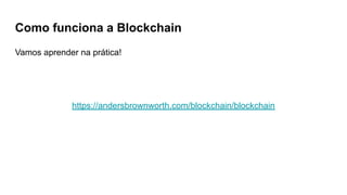 Como funciona a Blockchain
Vamos aprender na prática!
https://andersbrownworth.com/blockchain/blockchain
 