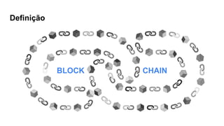 Definição
BLOCK CHAIN
 