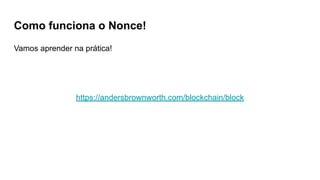 Como funciona o Nonce!
Vamos aprender na prática!
https://andersbrownworth.com/blockchain/block
 