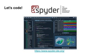 Let’s code!
https://www.spyder-ide.org/
 