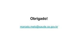 Obrigado!
marcelo.melo@saude.ce.gov.br
 