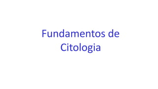 Fundamentos de
Citologia
 