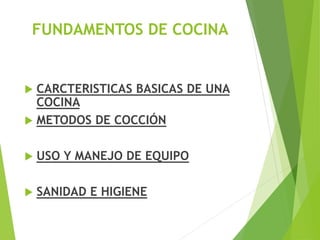  CARCTERISTICAS BASICAS DE UNA
COCINA
 METODOS DE COCCIÓN
 USO Y MANEJO DE EQUIPO
 SANIDAD E HIGIENE
FUNDAMENTOS DE COCINA
 