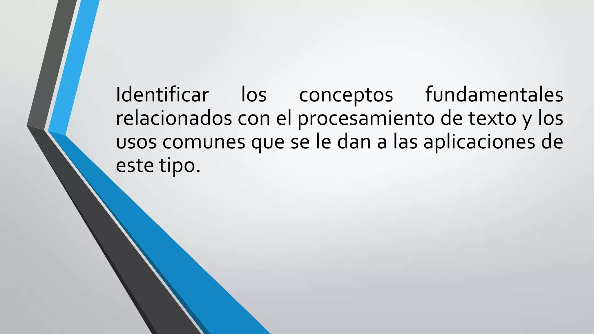 Identificar los conceptos fundamentales
relacionados con el procesamiento de texto y los
usos comunes que se le dan a las aplicaciones de
este tipo.
 