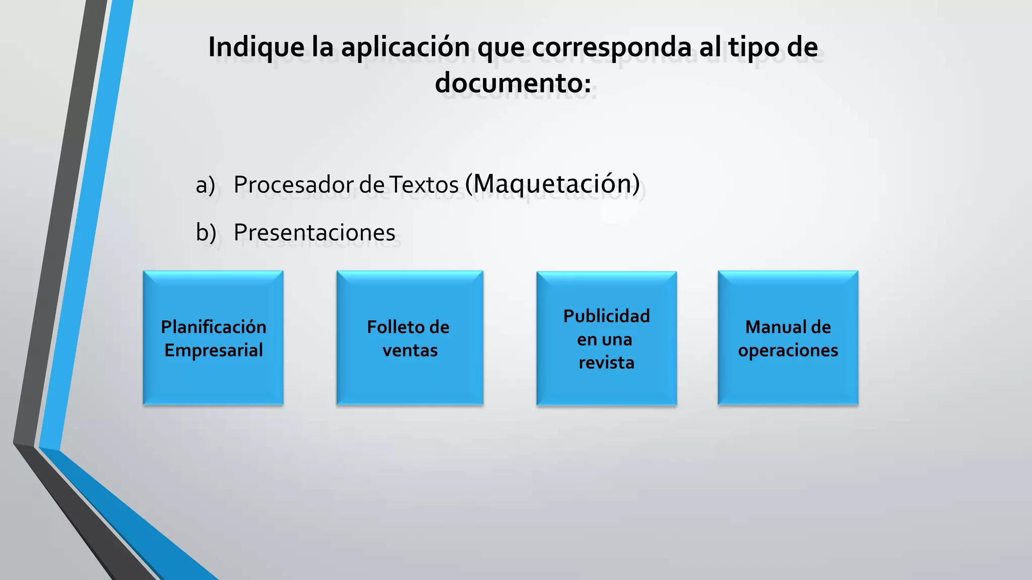 Indique la aplicación que corresponda al tipo de
documento:
a) Procesador deTextos (Maquetación)
b) Presentaciones
Planificación
Empresarial
Folleto de
ventas
Publicidad
en una
revista
Manual de
operaciones
 