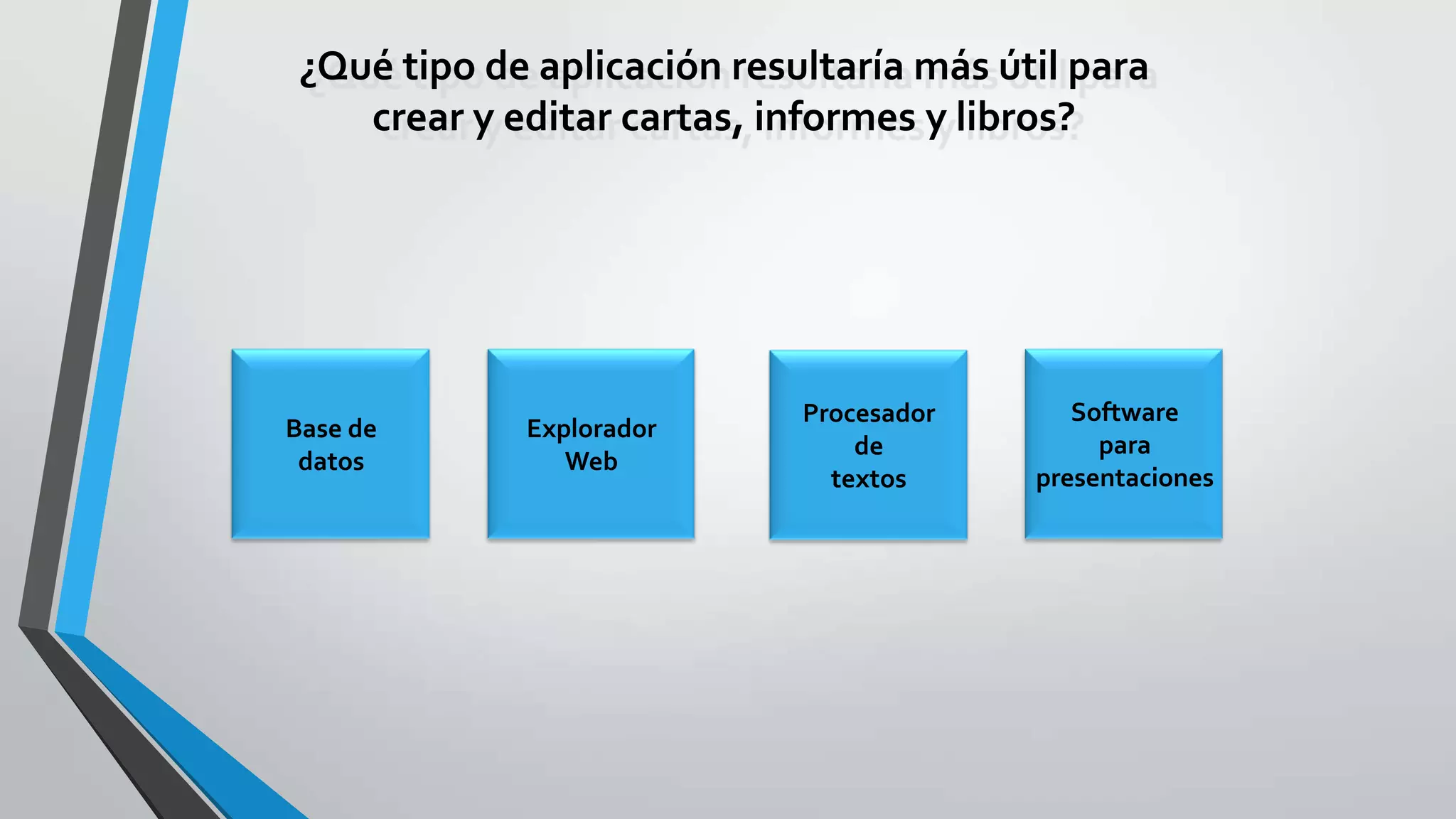 ¿Qué tipo de aplicación resultaría más útil para
crear y editar cartas, informes y libros?
Base de
datos
Explorador
Web
Procesador
de
textos
Software
para
presentaciones
 
