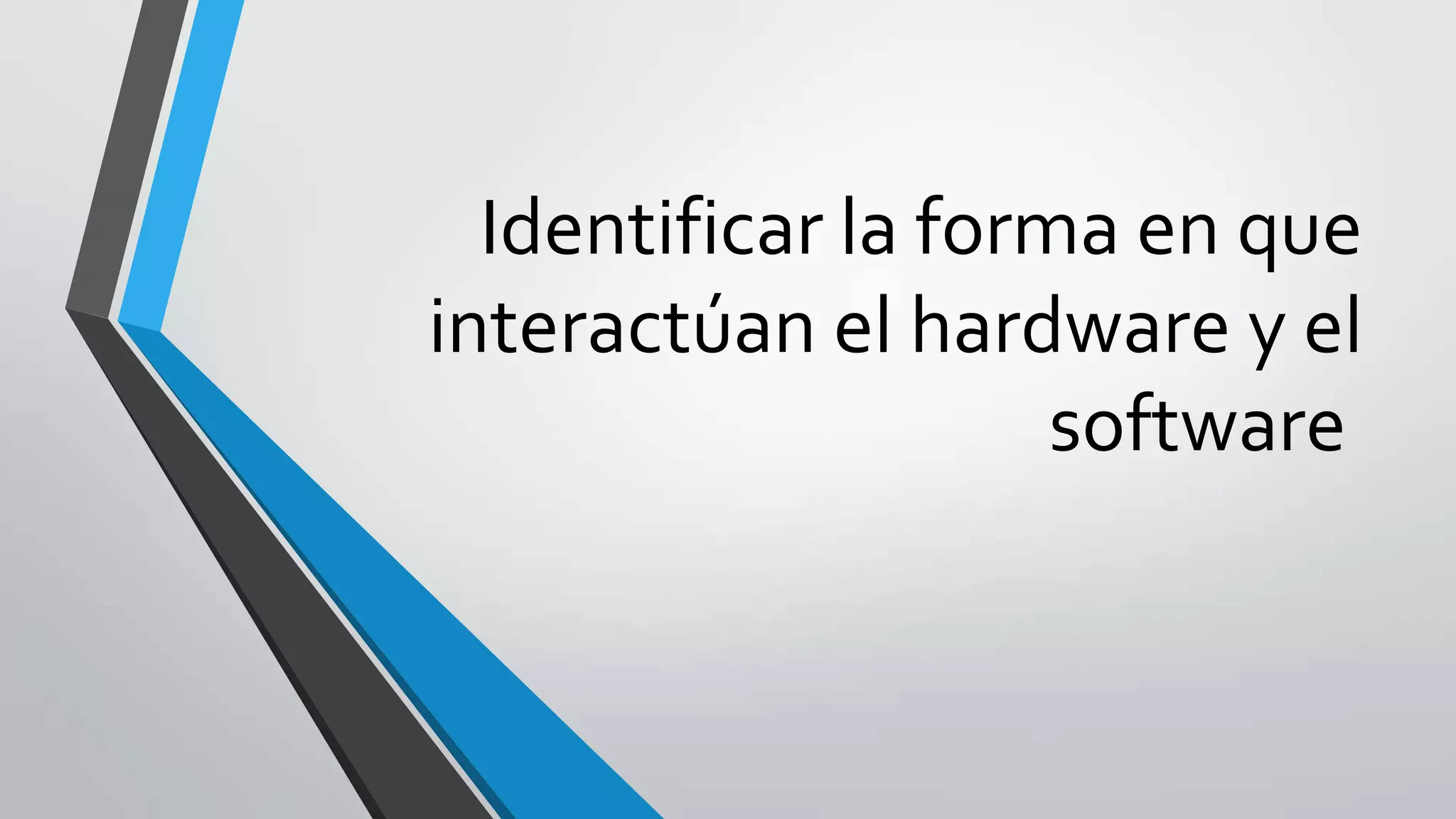 Identificar la forma en que
interactúan el hardware y el
software
 