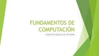 FUNDAMENTOS DE COMPUTACIÓN 
CONCEPTOS BÁSICOS DE SOFTWARE  