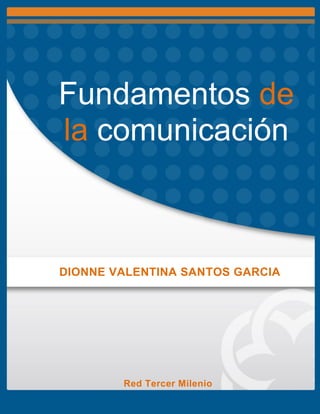 Fundamentos de
la comunicación
DIONNE VALENTINA SANTOS GARCIA
Red Tercer Milenio
 