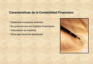 Características de la Contabilidad Financiera: Destinada a usuarios externos Su producto son los Estados Financieros Información es histórica Sirve para toma de decisiones 