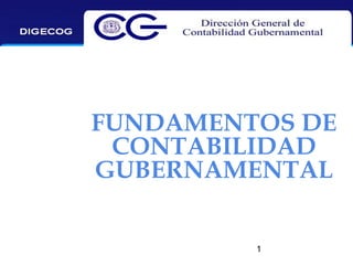 FUNDAMENTOS DE
CONTABILIDAD
GUBERNAMENTAL
1

 