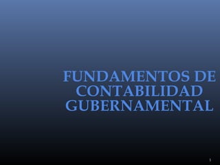 FUNDAMENTOS DE
CONTABILIDAD
GUBERNAMENTAL

1

 