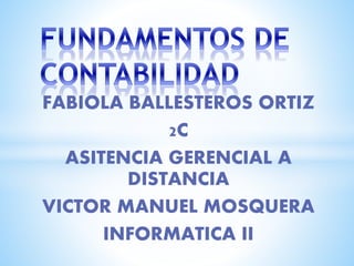 FABIOLA BALLESTEROS ORTIZ
2C
ASITENCIA GERENCIAL A
DISTANCIA
VICTOR MANUEL MOSQUERA
INFORMATICA II
 