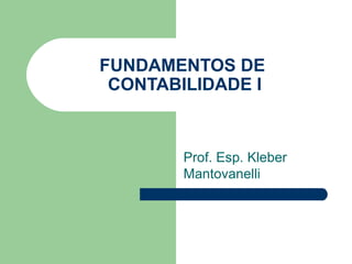 FUNDAMENTOS DE
CONTABILIDADE I
Prof. Esp. Kleber
Mantovanelli
 