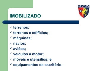 IMOBILIZADO
 terrenos;
 terrenos e edifícios;
 máquinas;
 navios;
 aviões;
 veículos a motor;
 móveis e utensílios; e
 equipamentos de escritório.
 