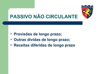 PASSIVO NÃO CIRCULANTE
 Provisões de longo prazo;
 Outras dívidas de longo prazo;
 Receitas diferidas de longo prazo
 