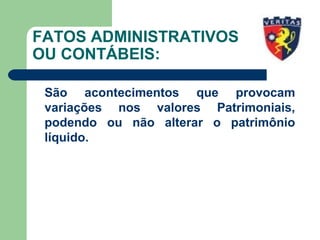 FATOS ADMINISTRATIVOS
OU CONTÁBEIS:
São acontecimentos que provocam
variações nos valores Patrimoniais,
podendo ou não alterar o patrimônio
líquido.
 