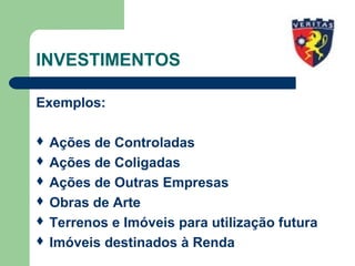 INVESTIMENTOS
Exemplos:
 Ações de Controladas
 Ações de Coligadas
 Ações de Outras Empresas
 Obras de Arte
 Terrenos e Imóveis para utilização futura
 Imóveis destinados à Renda
 
