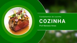 COZINHA
Fundamentos de cozinha
Prof Mariana Veras
 