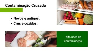 Contaminação Cruzada
Alto risco de
contaminação
Novos e antigos;
Crus e cozidos;
 