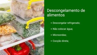 Descongelar refrigerado;
Não colocar água;
Microondas;
Cocção direta;
Descongelamento de
alimentos
 