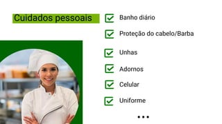 Cuidados pessoais Banho diário
Proteção do cabelo/Barba
Celular
Unhas
Adornos
Uniforme
 
