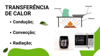 Condução;
Convecção;
Radiação;
TRANSFERÊNCIA
DE CALOR
 