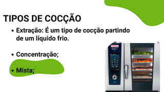 Extração: É um tipo de cocção partindo
de um líquido frio.
Concentração;
Mista;
TIPOS DE COCÇÃO
 