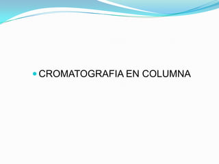  CROMATOGRAFIA EN COLUMNA
 