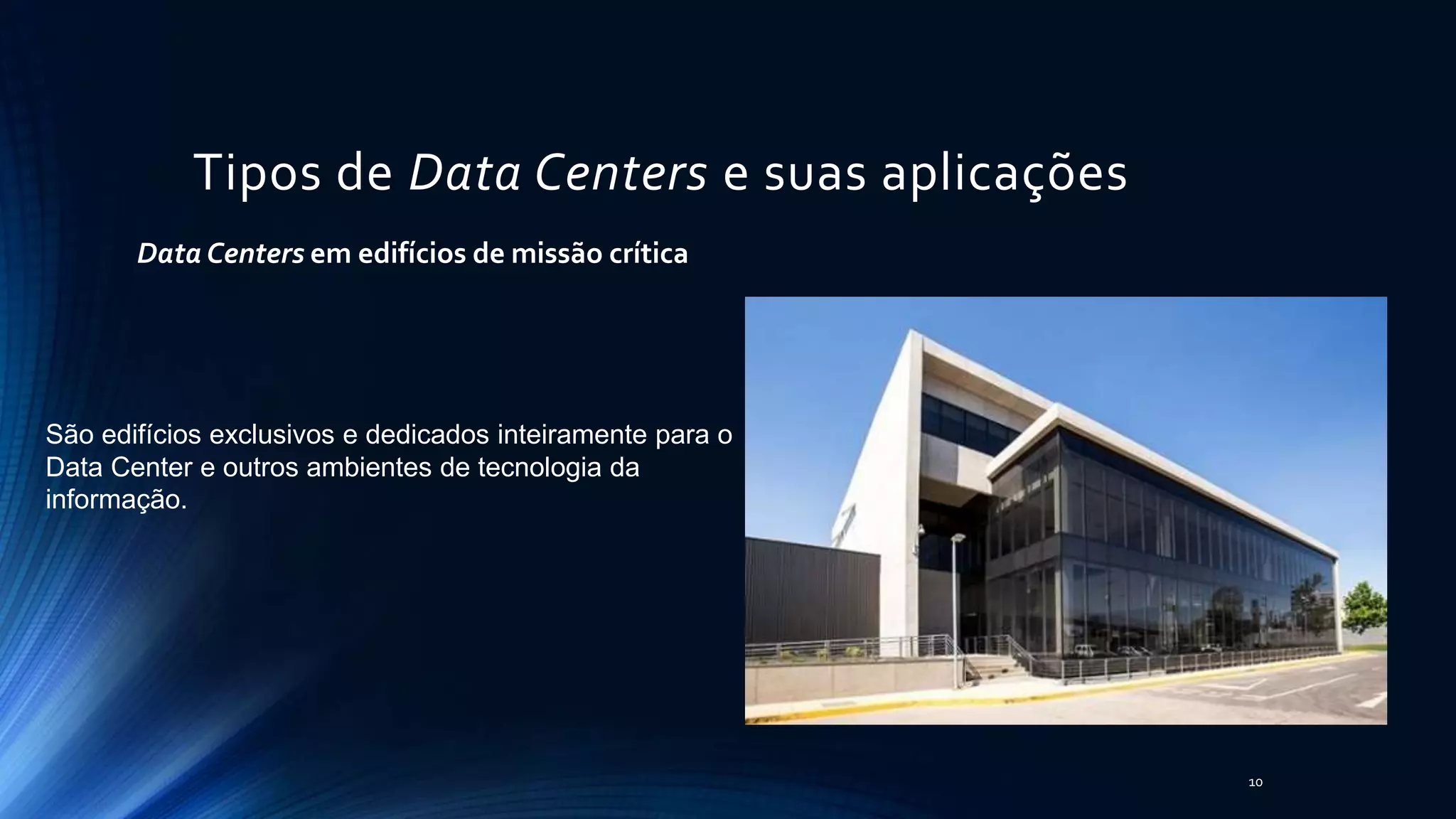 Tipos de Data Centers e suas aplicações
Data Centers em edifícios de missão crítica
São edifícios exclusivos e dedicados inteiramente para o
Data Center e outros ambientes de tecnologia da
informação.
10
 