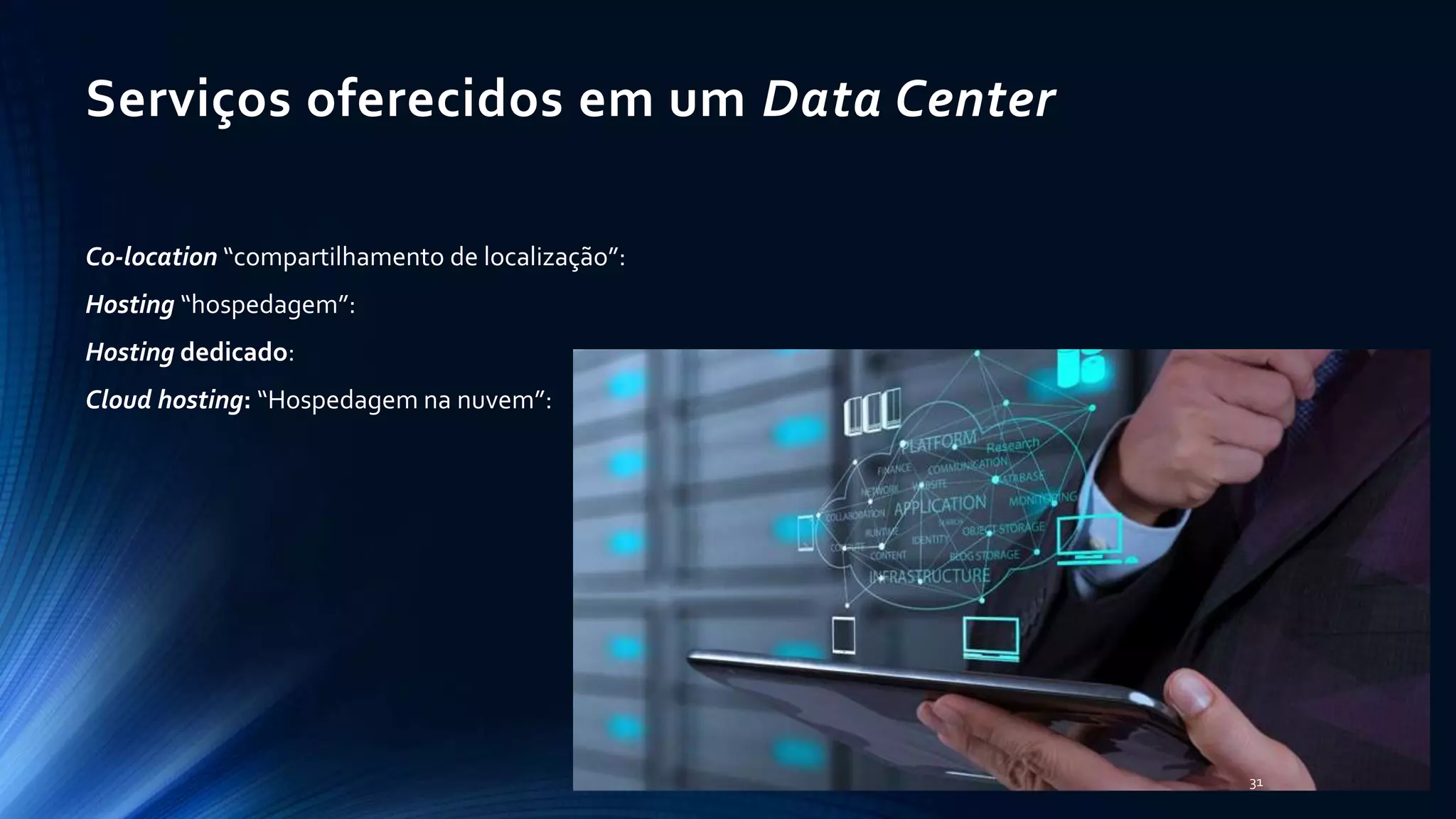 Serviços oferecidos em um Data Center
Co-location “compartilhamento de localização”:
Hosting “hospedagem”:
Hosting dedicado:
Cloud hosting: “Hospedagem na nuvem”:
31
 
