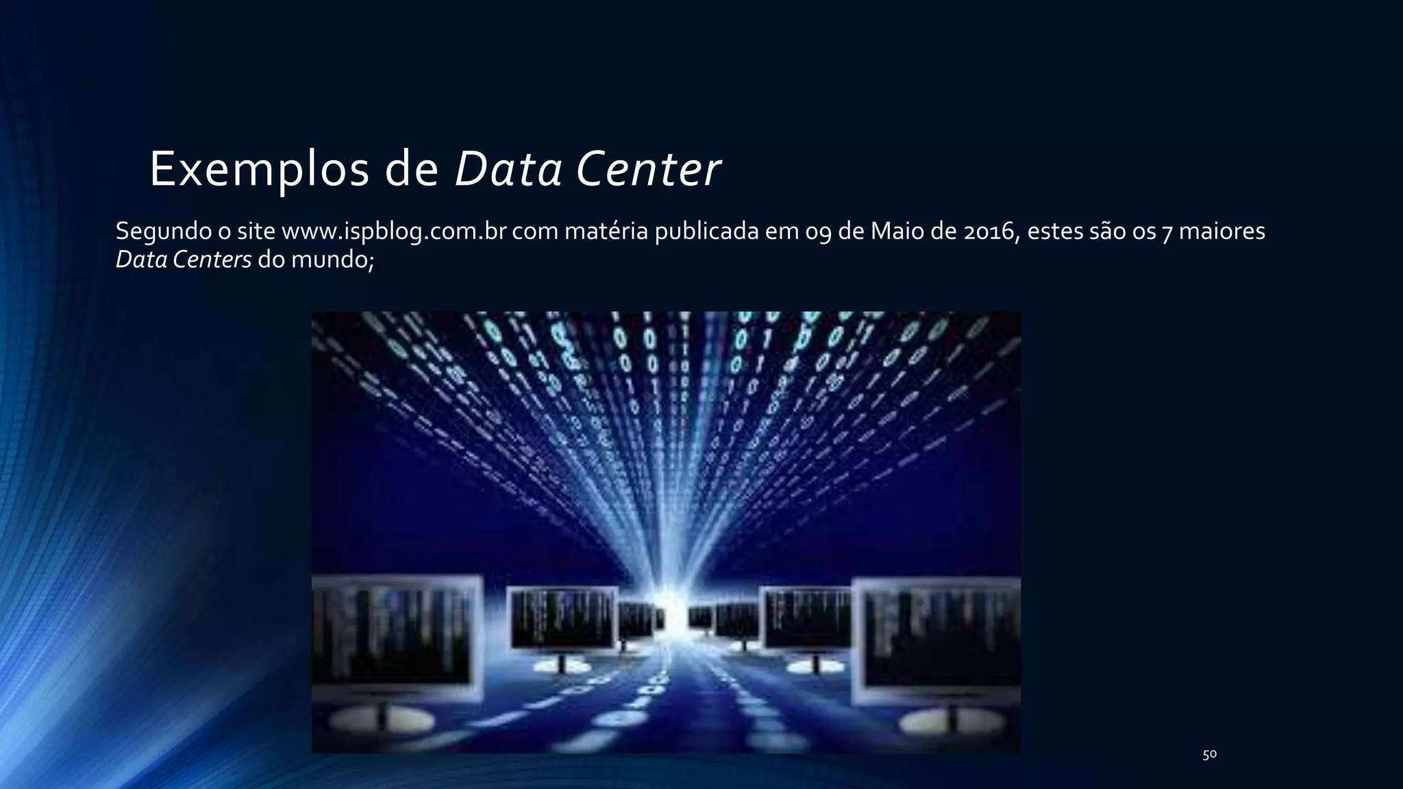 Exemplos de Data Center
Segundo o site www.ispblog.com.br com matéria publicada em 09 de Maio de 2016, estes são os 7 maiores
Data Centers do mundo;
50
 