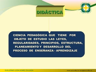 DIDÁCTICA




GUILLERMO LEON GOMEZ ZULUAGA               www.uco.edu.co–uco@uco.edu.co
 
