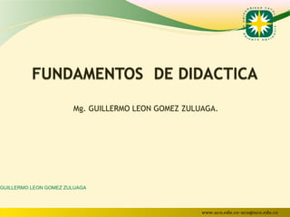 Mg. GUILLERMO LEON GOMEZ ZULUAGA.




GUILLERMO LEON GOMEZ ZULUAGA




                                                    www.uco.edu.co–uco@uco.edu.co
 
